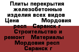 Плиты перекрытия, железобетонные изделия всех видов › Цена ­ 1 000 - Мордовия респ., Саранск г. Строительство и ремонт » Материалы   . Мордовия респ.,Саранск г.